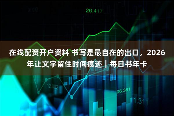 在线配资开户资料 书写是最自在的出口，2026年让文字留住时间痕迹｜每日书年卡