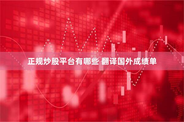 正规炒股平台有哪些 翻译国外成绩单