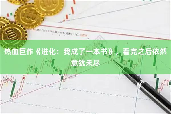 热血巨作《进化：我成了一本书》，看完之后依然意犹未尽
