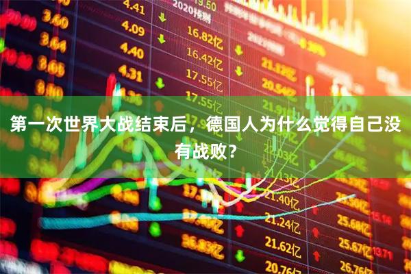 第一次世界大战结束后，德国人为什么觉得自己没有战败？