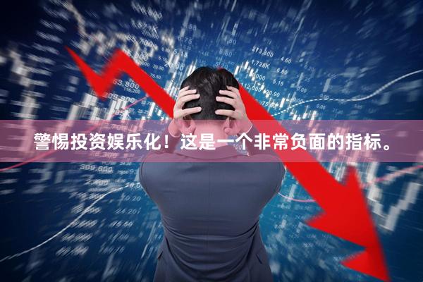 警惕投资娱乐化！这是一个非常负面的指标。