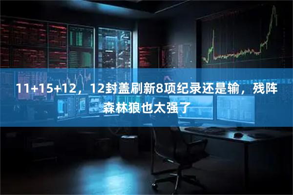 11+15+12，12封盖刷新8项纪录还是输，残阵森林狼也太强了