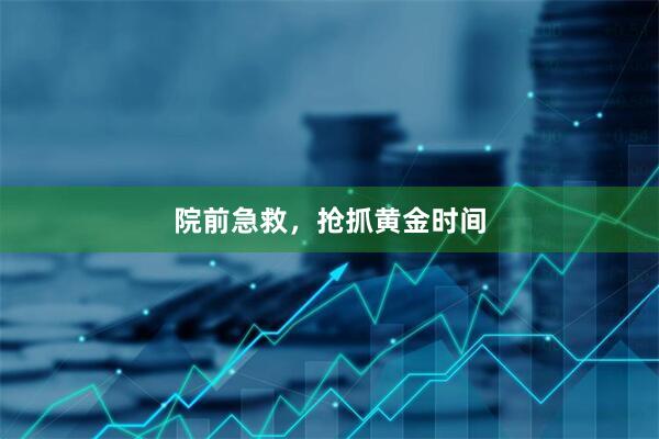 院前急救，抢抓黄金时间