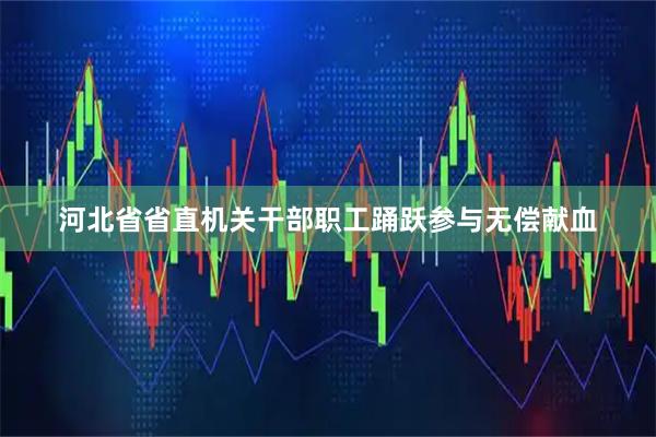 河北省省直机关干部职工踊跃参与无偿献血