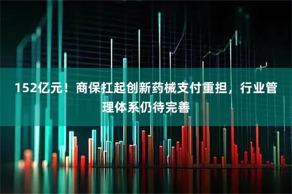 152亿元！商保扛起创新药械支付重担，行业管理体系仍待完善