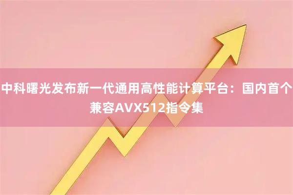 中科曙光发布新一代通用高性能计算平台:国内首个兼容AVX512指令集