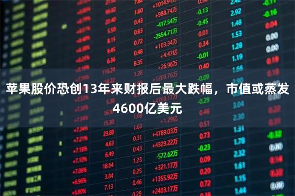 苹果股价恐创13年来财报后最大跌幅，市值或蒸发4600亿美元